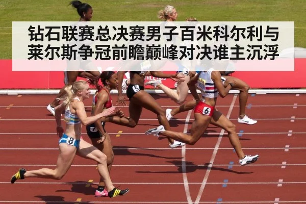 钻石联赛总决赛男子百米科尔利与莱尔斯争冠前瞻巅峰对决谁主沉浮